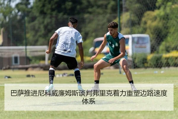 巴萨推进尼科威廉姆斯谈判弗里克着力重塑边路速度体系