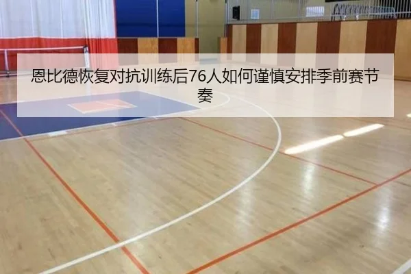 恩比德恢复对抗训练后76人如何谨慎安排季前赛节奏